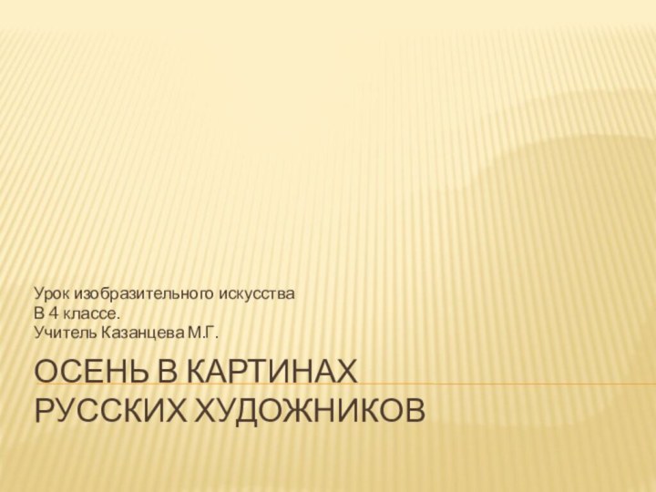 Осень в картинах  русских художниковУрок изобразительного искусстваВ 4 классе.Учитель Казанцева М.Г.