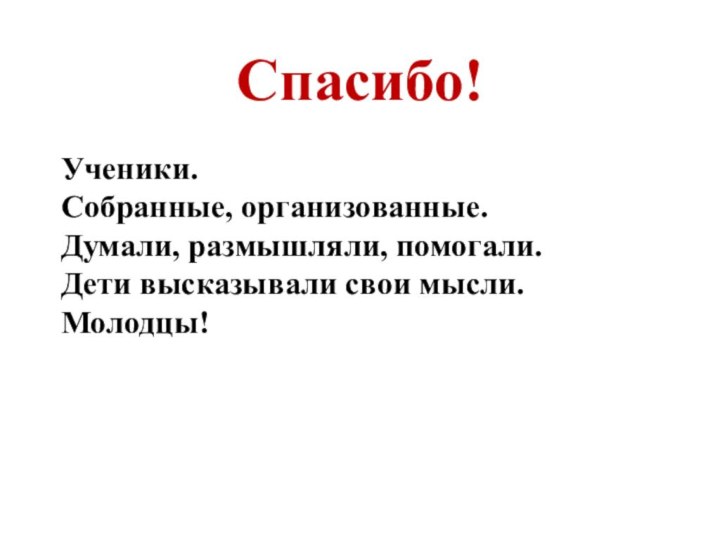 Спасибо! Ученики. Собранные, организованные. Думали, размышляли, помогали. Дети высказывали свои мысли. Молодцы!