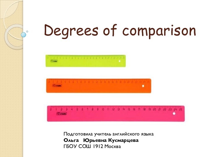 Degrees of comparisonПодготовила учитель английского языкаОльга  Юрьевна Кусмарцева ГБОУ СОШ 1912 Москва