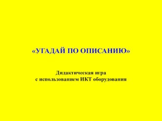 Презентация к дидактической игре Угадай по описанию презентация к уроку по окружающему миру (младшая группа)