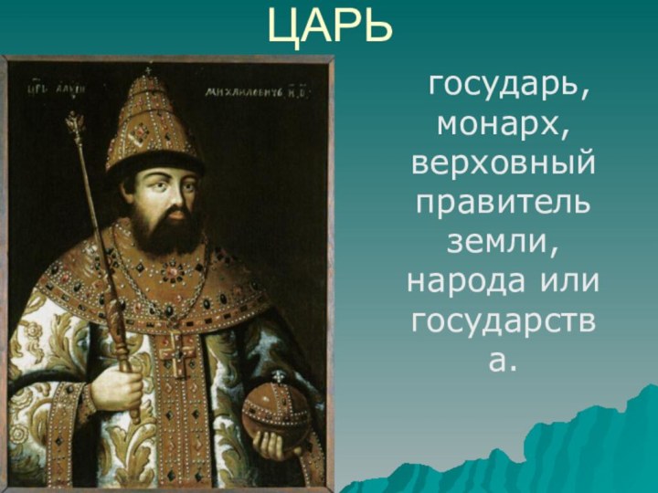 ЦАРЬ государь, монарх, верховный правитель земли, народа или государства.