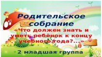 Консультация для родителей презентация к уроку (младшая группа) Презентация для родителей . Тема: Что должен знать и уметь ребенок к концу учебного года?... (2 младшая группа)