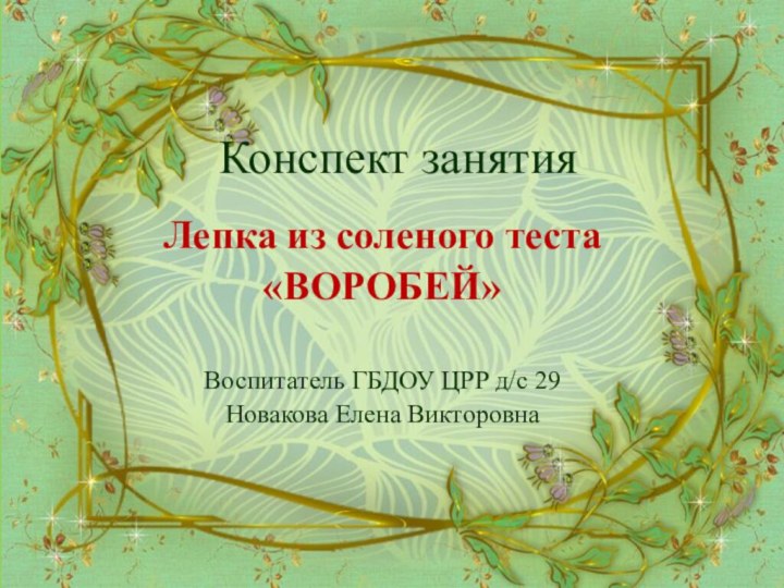 Конспект занятия  Лепка из соленого теста «ВОРОБЕЙ»Воспитатель ГБДОУ ЦРР д/с 29 Новакова Елена Викторовна