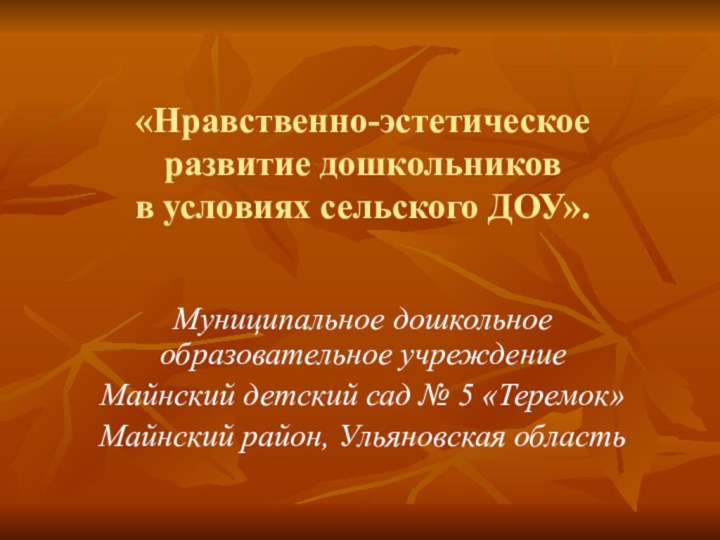 «Нравственно-эстетическое развитие дошкольников в условиях сельского ДОУ».Муниципальное дошкольное образовательное учреждениеМайнский детский сад