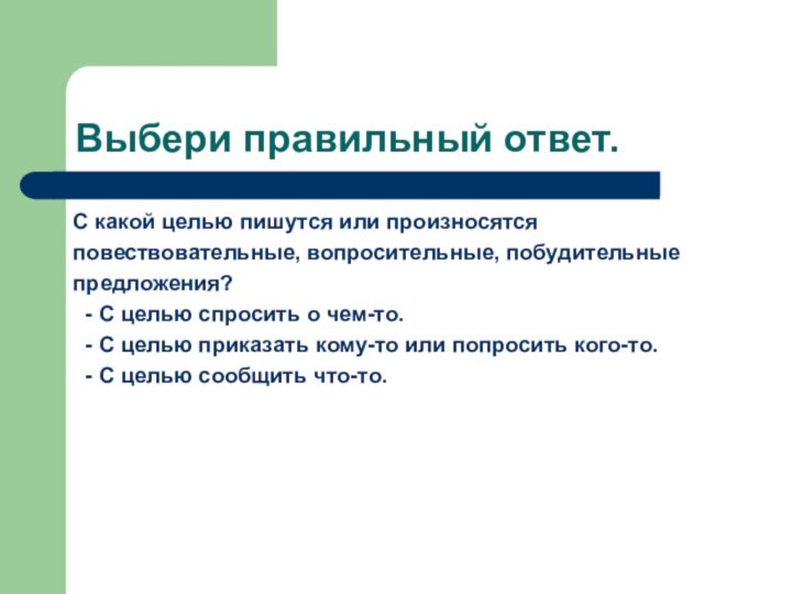 Выбери правильный ответ. С какой целью пишутся или произносятсяповествовательные, вопросительные, побудительныепредложения? -