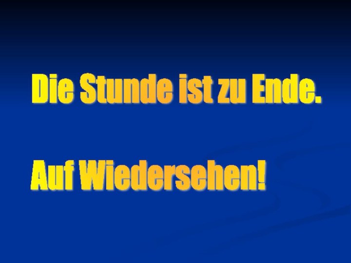 Die Stunde ist zu Ende.    Auf Wiedersehen!