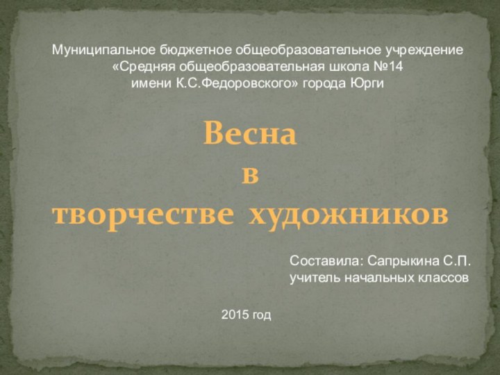 Весна  в  творчестве художниковСоставила: Сапрыкина С.П.учитель начальных классовМуниципальное бюджетное общеобразовательное