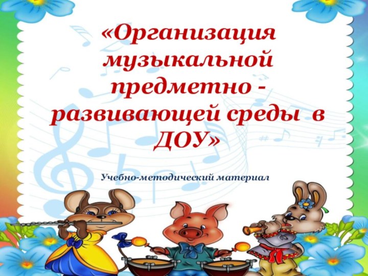 «Организация музыкальной предметно - развивающей среды в ДОУ»Учебно-методический материал