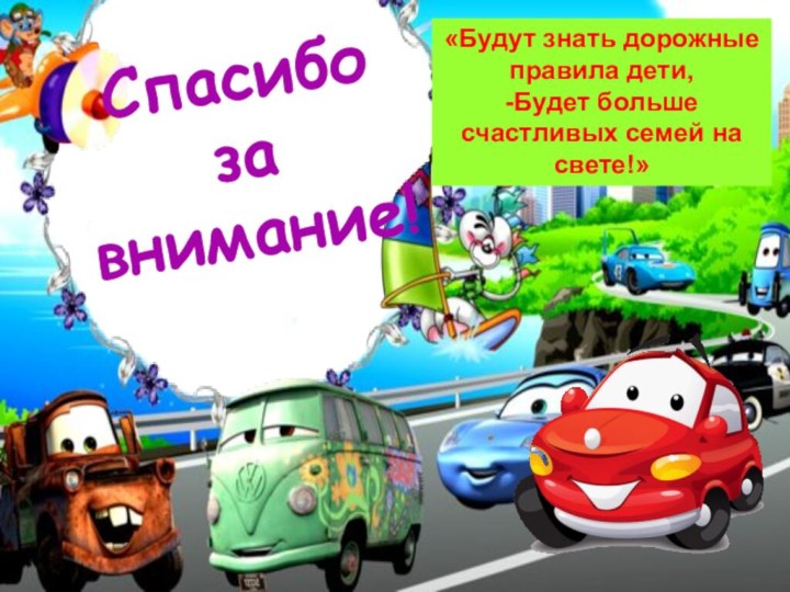 Спасибо за внимание!«Будут знать дорожные правила дети,-Будет больше счастливых семей на свете!»