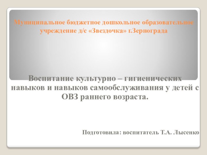 Муниципальное бюджетное дошкольное образовательное учреждение д/с «Звездочка» г.ЗерноградаВоспитание культурно – гигиенических навыков