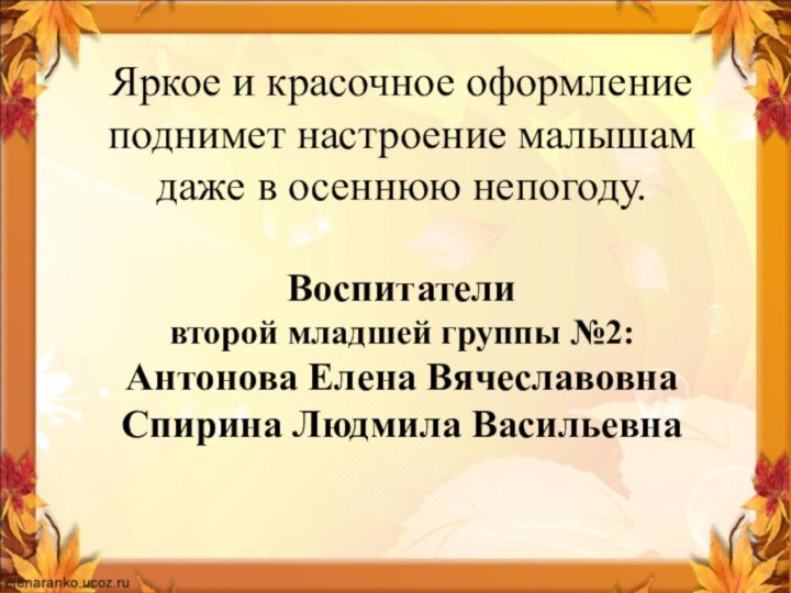 Воспитатели второй младшей группы №2: Антонова Елена ВячеславовнаСпирина Людмила ВасильевнаЯркое и красочное