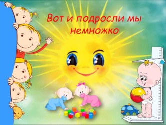 Вот и подросли мы немножко презентация к уроку (младшая группа)