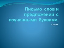Письмо слов и предложений с изученными буквами. презентация к уроку по русскому языку (1 класс)