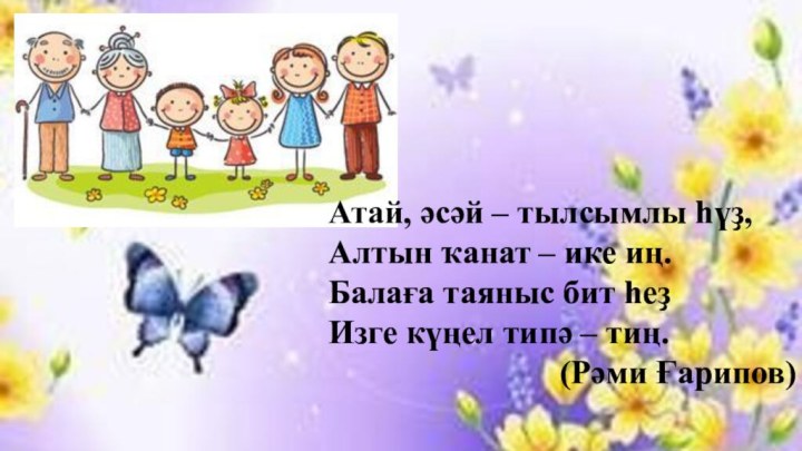 Атай, әсәй – тылсымлы һүҙ,Алтын ҡанат – ике иң.Балаға таяныс бит һеҙИзге