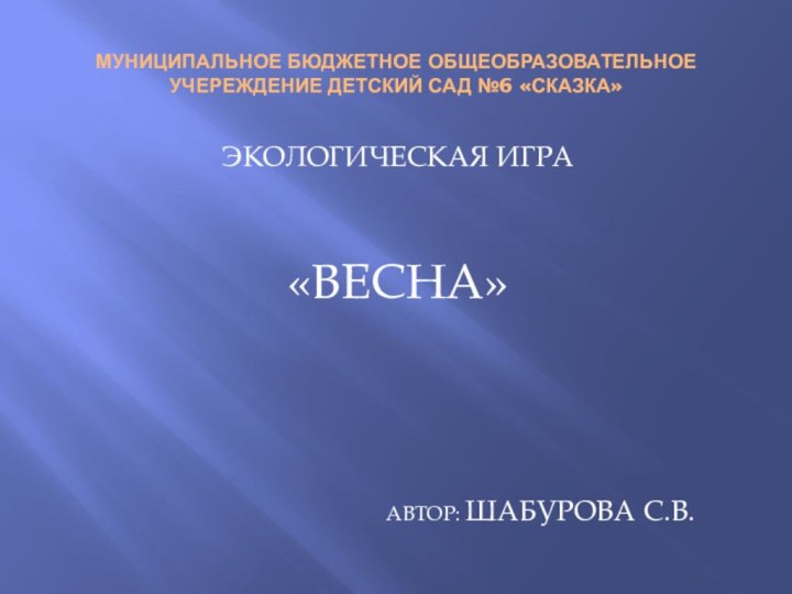 МУНИЦИПАЛЬНОЕ БЮДЖЕТНОЕ ОБЩЕОБРАЗОВАТЕЛЬНОЕ УЧЕРЕЖДЕНИЕ ДЕТСКИЙ САД №6 «СКАЗКА»