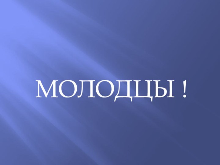 МОЛОДЦЫ !