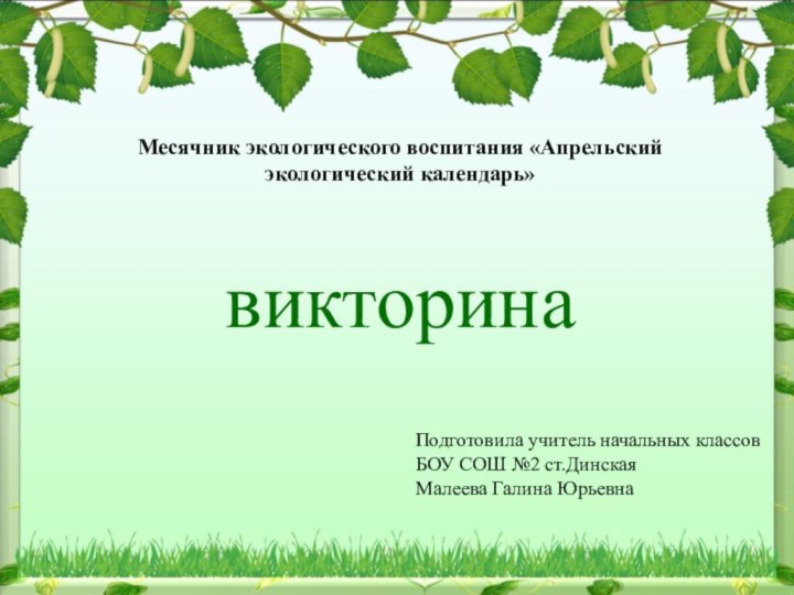 Месячник экологического воспитания «Апрельский экологический календарь»викторинаПодготовила учитель начальных классовБОУ СОШ №2 ст.ДинскаяМалеева Галина Юрьевна