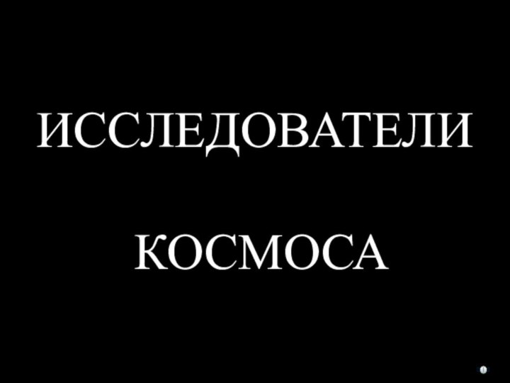 ИССЛЕДОВАТЕЛИ   КОСМОСА???