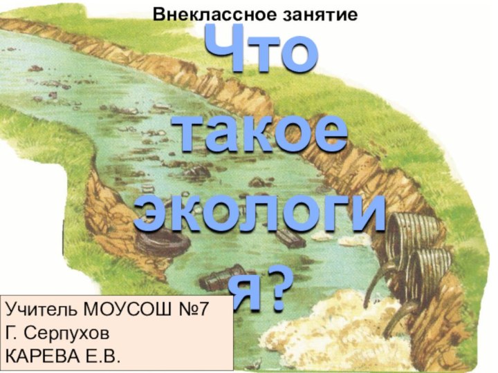 Что такое экология?Учитель МОУСОШ №7Г. СерпуховКАРЕВА Е.В.Внеклассное занятие