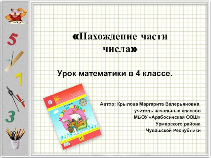 Урок математики в 4 классе.«Нахождение части числа»Автор: Крылова Маргарита Валерьяновна,учитель начальных классовМБОУ