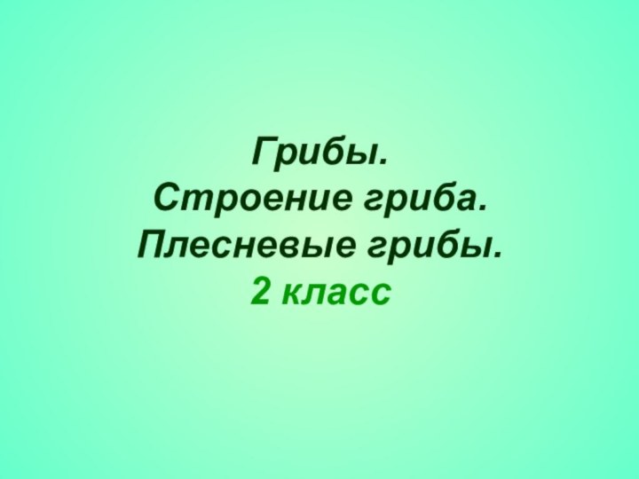 Грибы. Строение гриба. Плесневые грибы. 2 класс