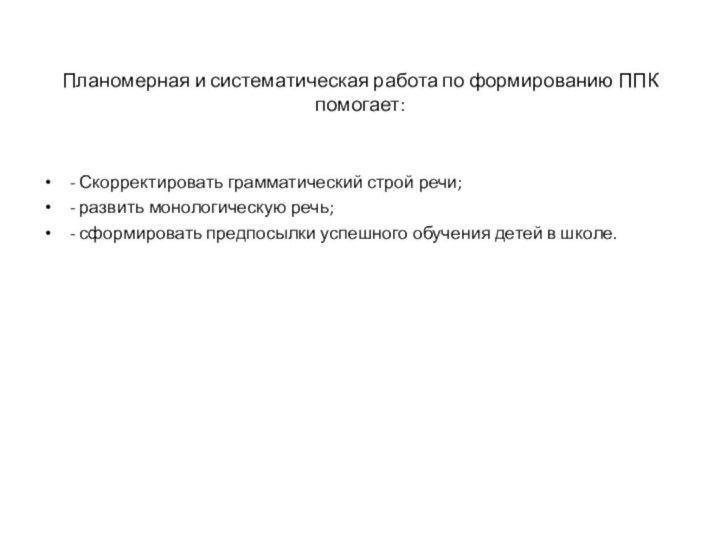 Планомерная и систематическая работа по формированию ППК помогает:- Скорректировать грамматический строй речи;-