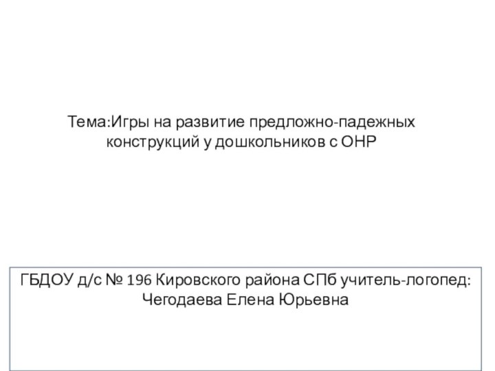 Тема:Игры на развитие предложно-падежных конструкций у дошкольников с ОНРГБДОУ д/с № 196