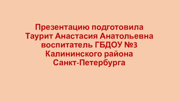 Презентацию подготовила Таурит Анастасия Анатольевна воспитатель ГБДОУ №3 Калининского района  Санкт-Петербурга