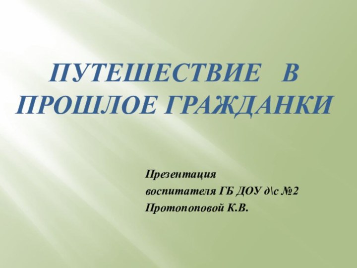 Путешествие  в прошлое ГражданкиПрезентация воспитателя ГБ ДОУ д\с №2Протопоповой К.В.