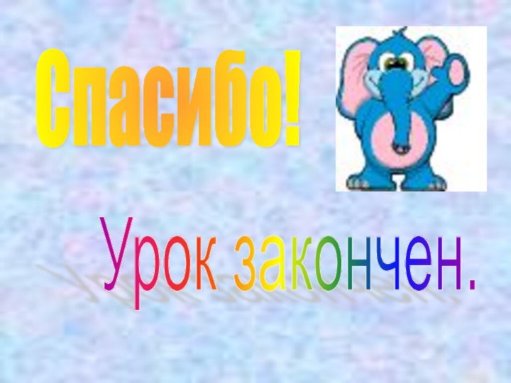 Спасибо! Урок закончен.