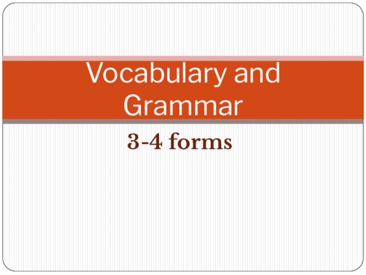 3-4 formsVocabulary and Grammar