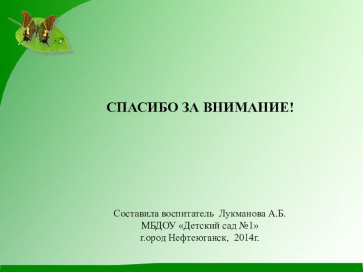 СПАСИБО ЗА ВНИМАНИЕ!Составила воспитатель Лукманова А.Б.МБДОУ «Детский сад №1»г.ород Нефтеюганск, 2014г.