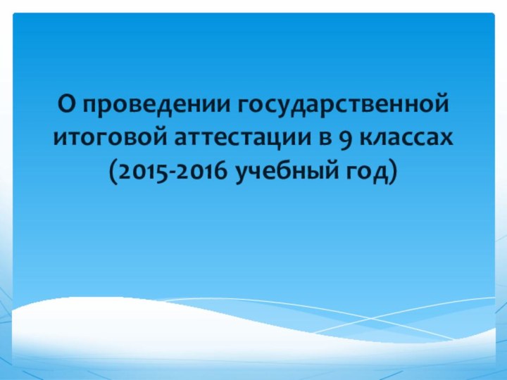 О проведении государственной итоговой аттестации в 9 классах  (2015-2016 учебный год)