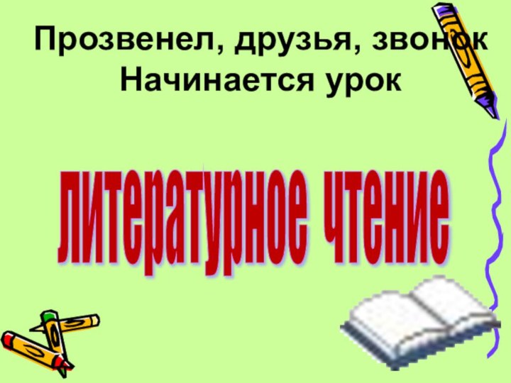 Прозвенел, друзья, звонокНачинается урок литературное чтение