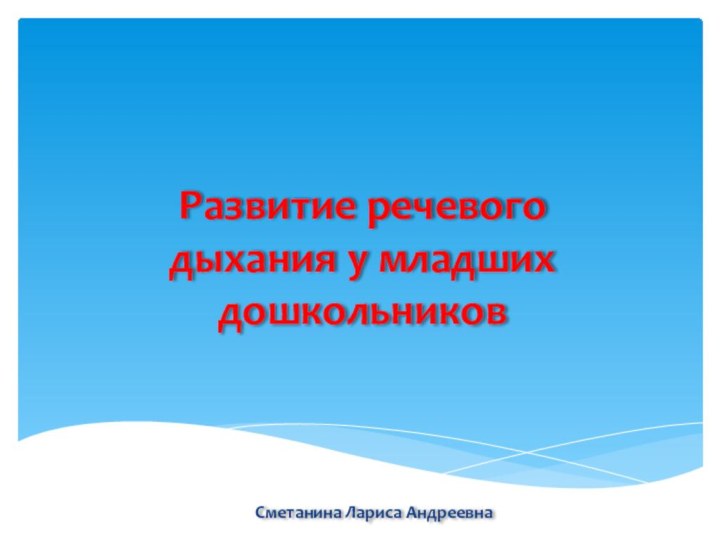 Развитие речевого дыхания у младших дошкольниковСметанина Лариса Андреевна