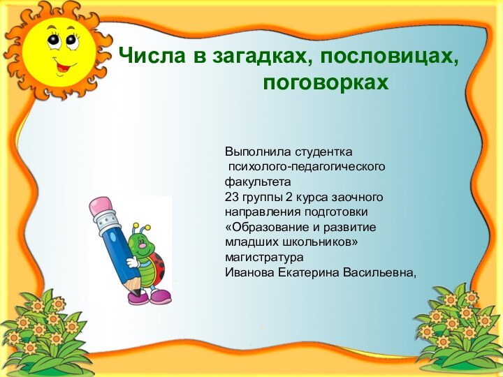 Числа в загадках, пословицах,   						поговоркахВыполнила студентка психолого-педагогического факультета23 группы