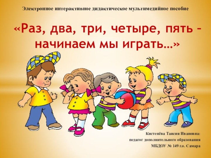 Кистенёва Таисия Ивановна:педагог дополнительного образования МБДОУ № 149 г.о. Самара«Раз, два, три,