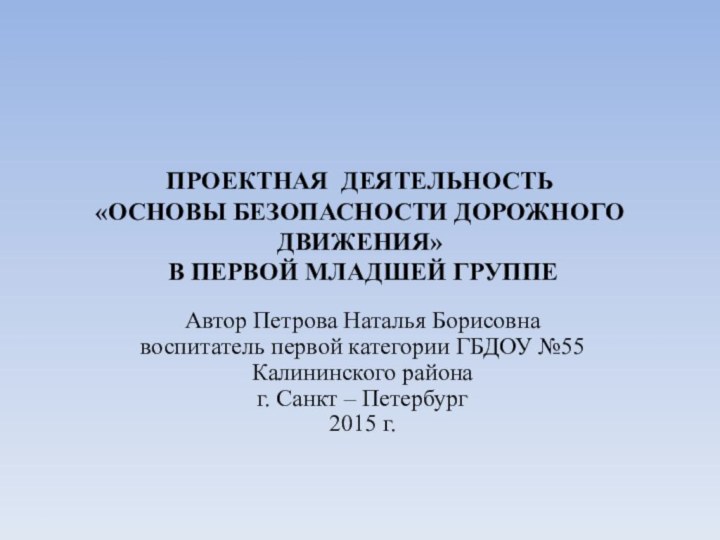 ПРОЕКТНАЯ ДЕЯТЕЛЬНОСТЬ «ОСНОВЫ БЕЗОПАСНОСТИ ДОРОЖНОГО ДВИЖЕНИЯ»  В ПЕРВОЙ МЛАДШЕЙ ГРУППЕАвтор Петрова