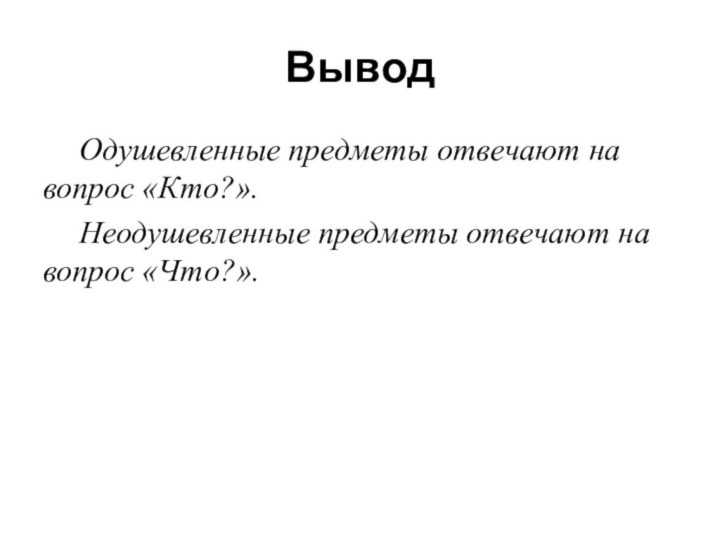 Вывод	Одушевленные предметы отвечают на вопрос «Кто?».	Неодушевленные предметы отвечают на вопрос «Что?».