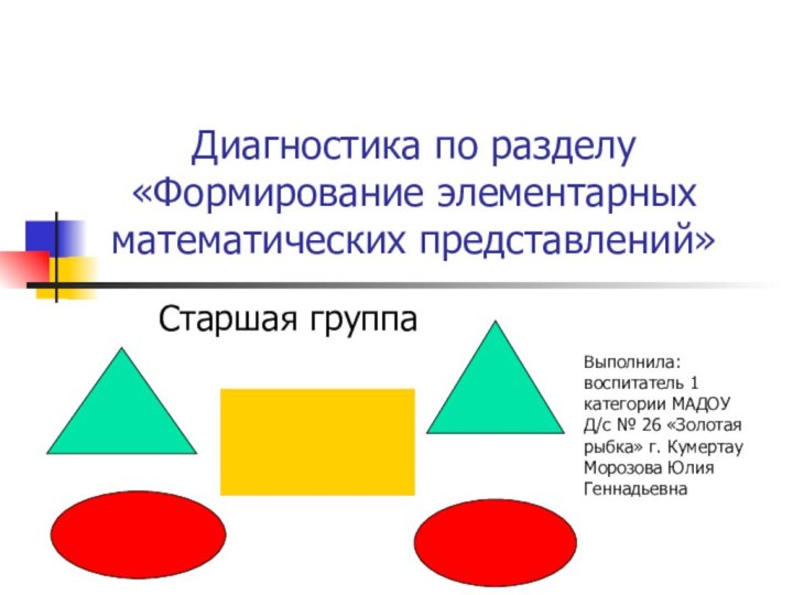 Диагностика по разделу «Формирование элементарных математических представлений»Старшая группаВыполнила: воспитатель 1 категории МАДОУ