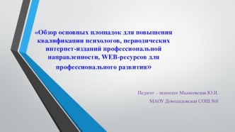 Обзор основных площадок для повышения квалификации психологов, периодических интернет-изданий профессиональной направленности, WEB-ресурсов для профессионального развития презентация к уроку