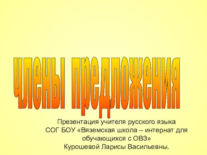 члены предложения Презентация учителя русского языкаСОГ БОУ «Вяземская школа – интернат для