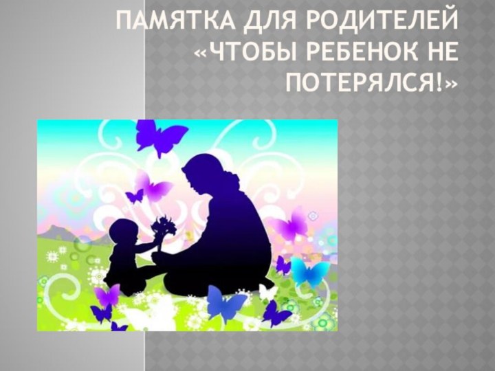 ПАМЯТКА ДЛЯ РОДИТЕЛЕЙ «Чтобы ребенок не потерялся!»