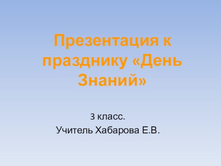 Презентация к празднику «День Знаний»3 класс.Учитель Хабарова Е.В.