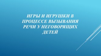 Игры и игрушки в процессе вызывания речи у неговорящих детей презентация