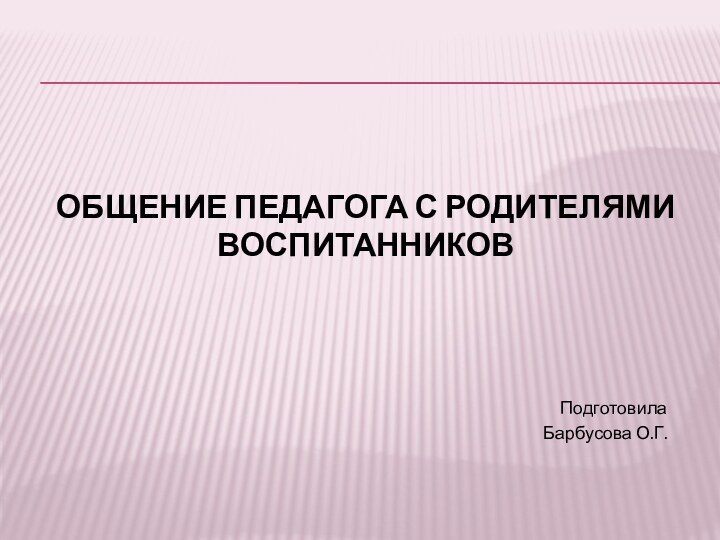 Общение педагога с родителями воспитанников ПодготовилаБарбусова О.Г.