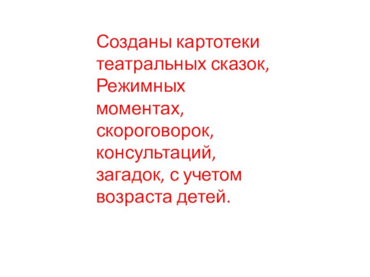 Созданы картотеки театральных сказок,Режимных моментах, скороговорок, консультаций, загадок, с учетом возраста детей.