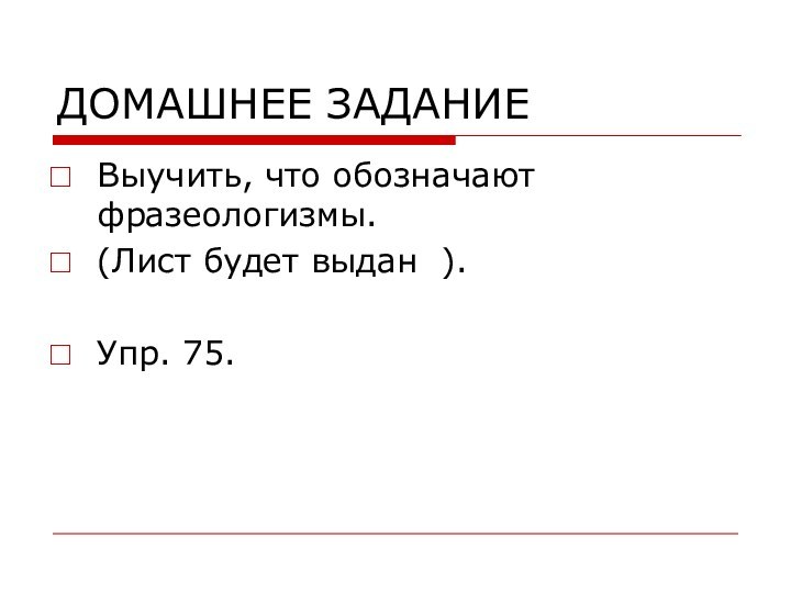 ДОМАШНЕЕ ЗАДАНИЕ Выучить, что обозначают фразеологизмы.(Лист будет выдан ).Упр. 75.