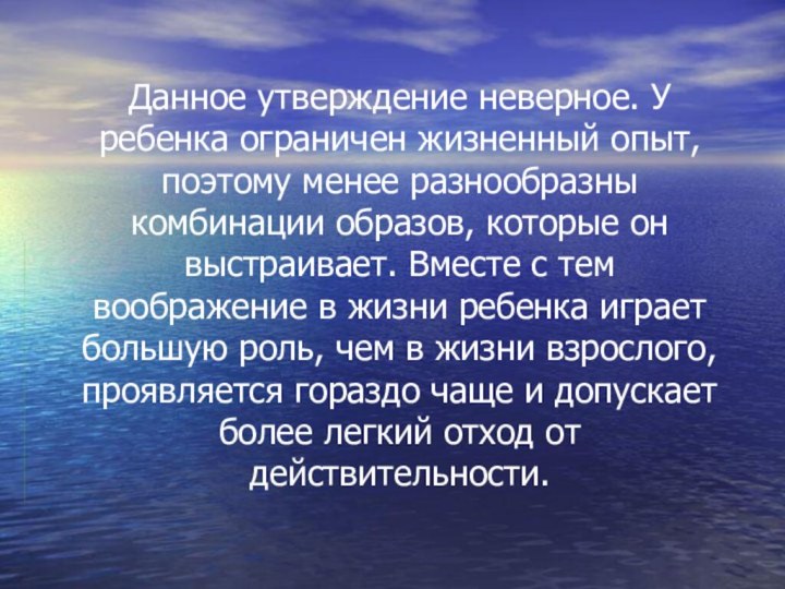 Данное утверждение неверное. У ребенка ограничен жизненный опыт, поэтому менее разнообразны комбинации