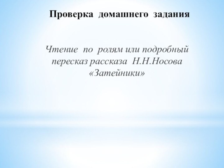 Проверка домашнего заданияЧтение по ролям или подробный пересказ рассказа Н.Н.Носова «Затейники»